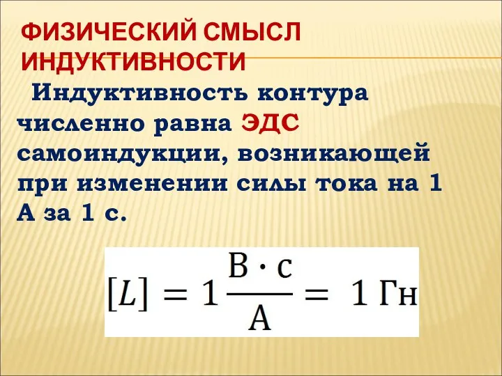 ФИЗИЧЕСКИЙ СМЫСЛ ИНДУКТИВНОСТИ Индуктивность контура численно равна ЭДС самоиндукции, возникающей