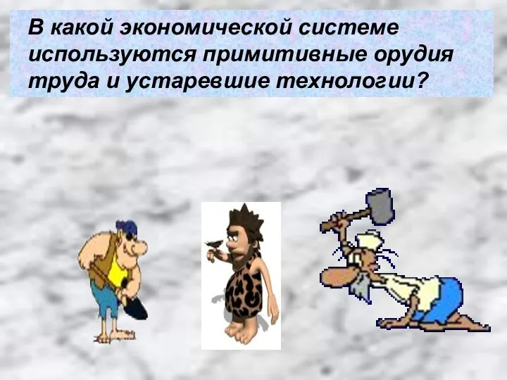 В какой экономической системе используются примитивные орудия труда и устаревшие технологии?