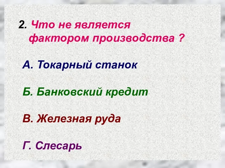 2. Что не является фактором производства ? А. Токарный станок