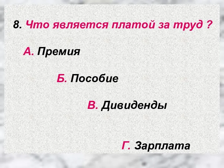 8. Что является платой за труд ? А. Премия Б. Пособие В. Дивиденды Г. Зарплата