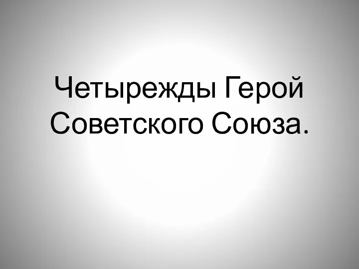 Четырежды Герой Советского Союза.