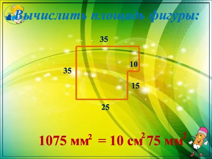 Вычислить площадь фигуры: 35 35 25 15 10 1075 мм