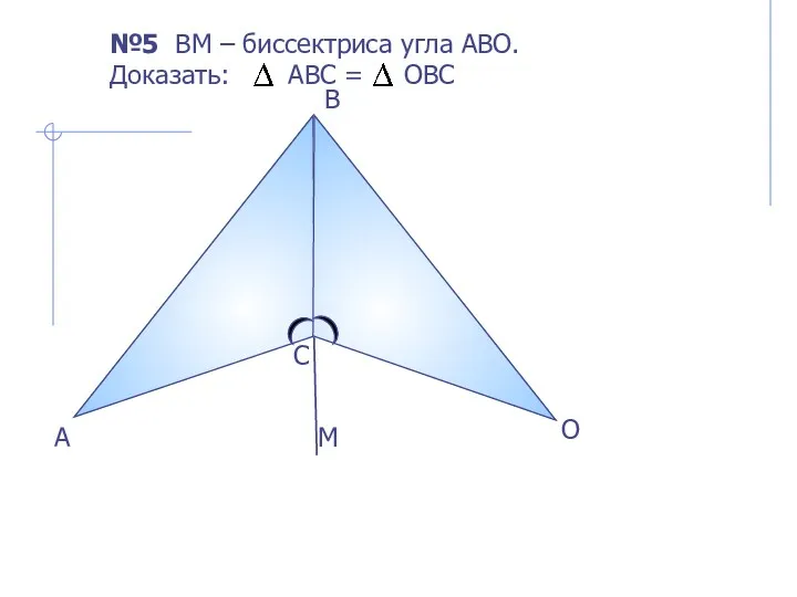С B А №5 ВM – биссектриса угла АВО. Доказать: АВС = ОВС М О