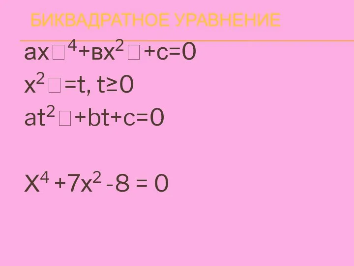 БИКВАДРАТНОЕ УРАВНЕНИЕ ах4+вх2+с=0 х2=t, t≥0 at2+bt+c=0 Х4 +7х2 -8 = 0