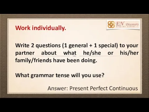 Work individually. Write 2 questions (1 general + 1 special)