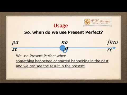 Usage So, when do we use Present Perfect? We use