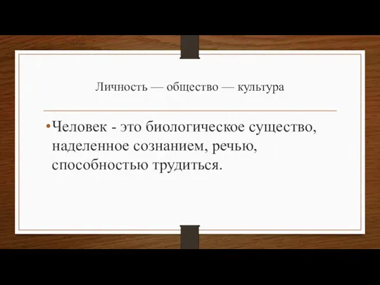 Личность — общество — культура Человек - это биологическое существо, наделенное сознанием, речью, способностью трудиться.