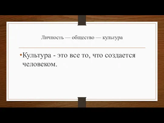 Личность — общество — культура Культура - это все то, что создается человеком.