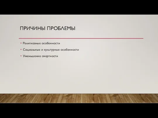 ПРИЧИНЫ ПРОБЛЕМЫ Религиозные особенности Социальные и культурные особенности Уменьшение смертности