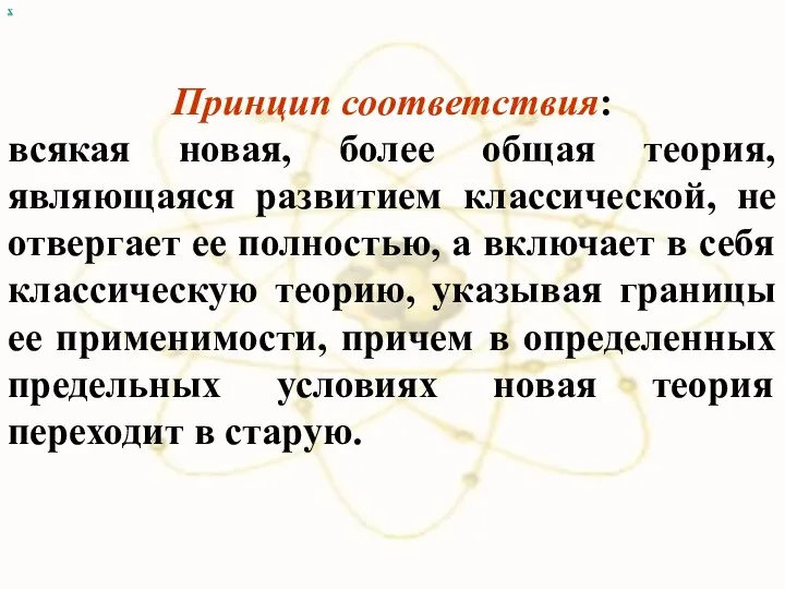 х Принцип соответствия: всякая новая, более общая теория, являющаяся развитием