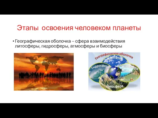 Этапы освоения человеком планеты Географическая оболочка – сфера взаимодействия литосферы, гидросферы, атмосферы и биосферы