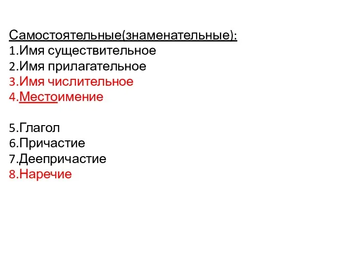 Самостоятельные(знаменательные): 1.Имя существительное 2.Имя прилагательное 3.Имя числительное 4.Местоимение 5.Глагол 6.Причастие 7.Деепричастие 8.Наречие