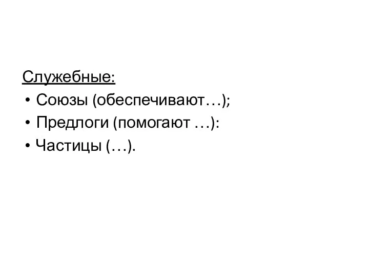 Служебные: Союзы (обеспечивают…); Предлоги (помогают …): Частицы (…).