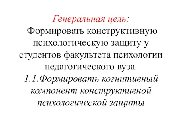 Генеральная цель: Формировать конструктивную психологическую защиту у студентов факультета психологии педагогического вуза. 1.1.Формировать