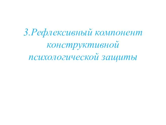 3.Рефлексивный компонент конструктивной психологической защиты