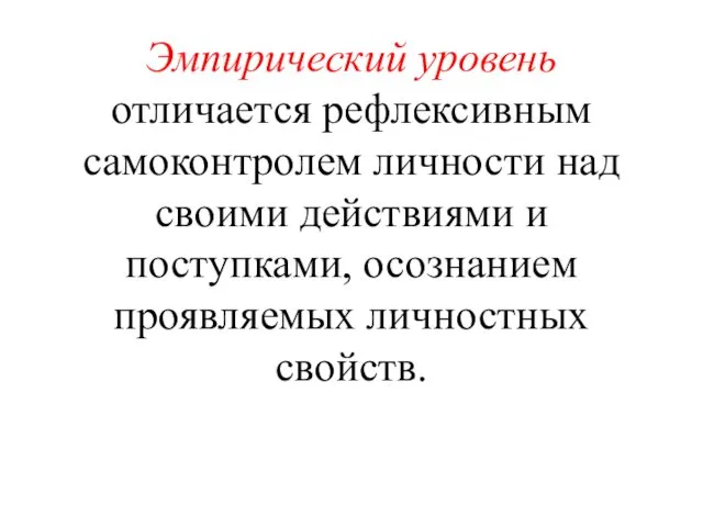 Эмпирический уровень отличается рефлексивным самоконтролем личности над своими действиями и поступками, осознанием проявляемых личностных свойств.