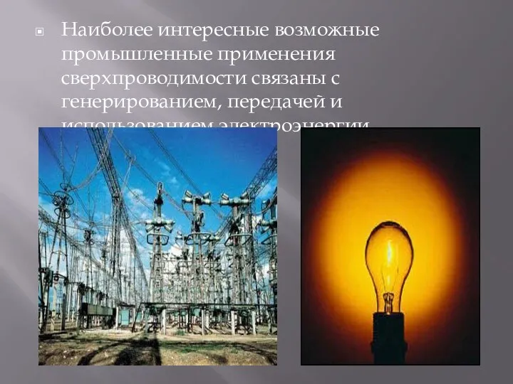 Наиболее интересные возможные промышленные применения сверхпроводимости связаны с генерированием, передачей и использованием электроэнергии.