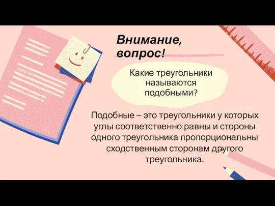 Внимание, вопрос! Какие треугольники называются подобными? Подобные – это треугольники