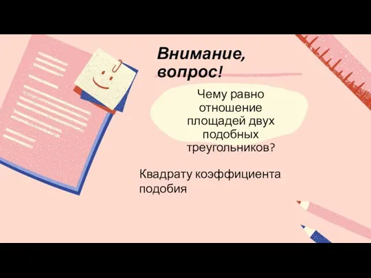 Внимание, вопрос! Чему равно отношение площадей двух подобных треугольников? Квадрату коэффициента подобия