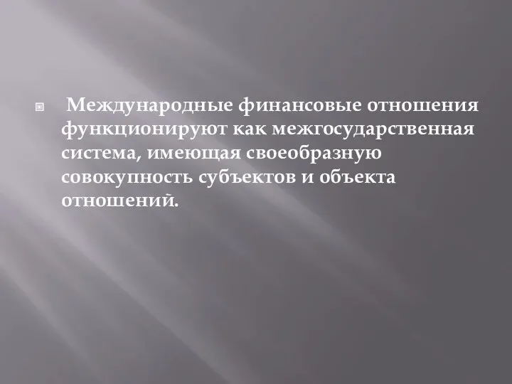 Международные финансовые отношения функционируют как межгосударственная система, имеющая своеобразную совокупность субъектов и объекта отношений.