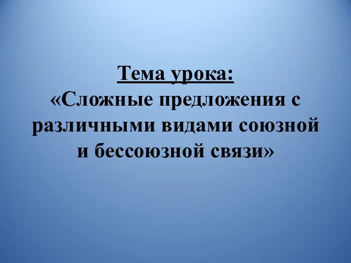 Тема урока: «Сложные предложения с различными видами союзной и бессоюзной связи»