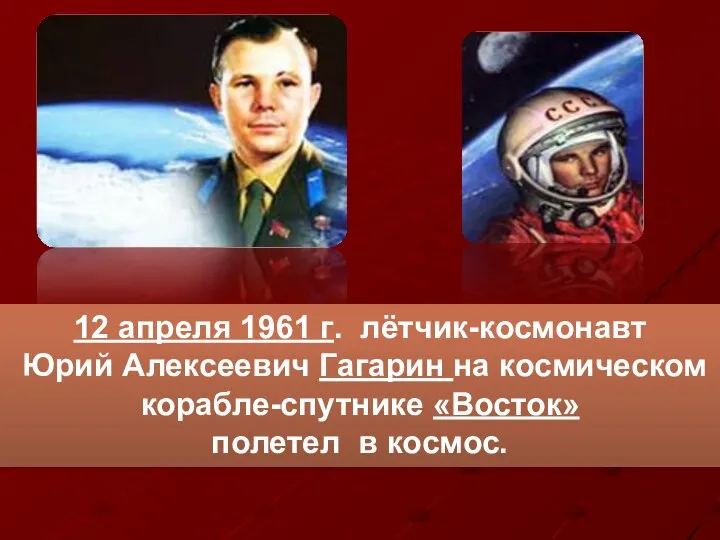 12 апреля 1961 г. лётчик-космонавт Юрий Алексеевич Гагарин на космическом корабле-спутнике «Восток» полетел в космос.