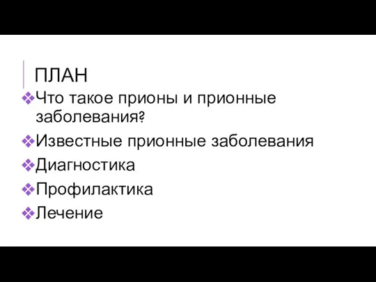 ПЛАН Что такое прионы и прионные заболевания? Известные прионные заболевания Диагностика Профилактика Лечение