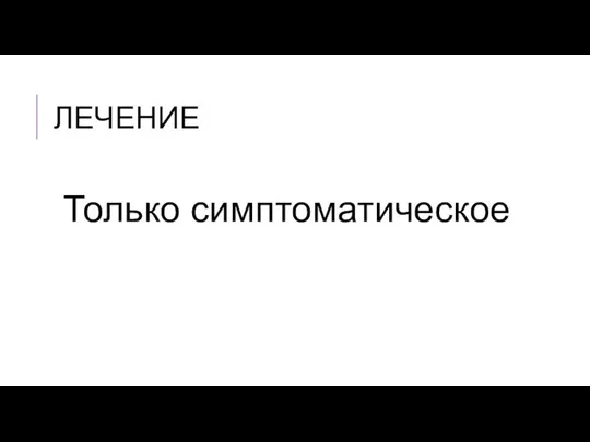 ЛЕЧЕНИЕ Только симптоматическое