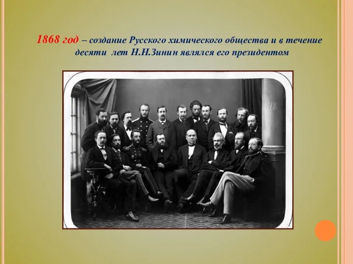 1868 год – создание Русского химического общества и в течение десяти лет Н.Н.Зинин являлся его президентом