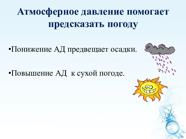 Атмосферное давление помогает предсказать погоду Понижение АД предвещает осадки. Повышение АД к сухой погоде.