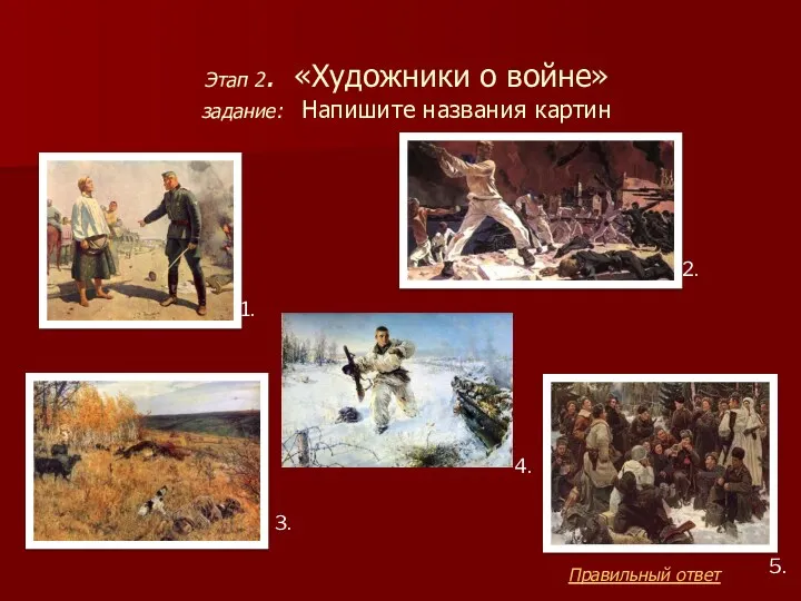 Этап 2. «Художники о войне» задание: Напишите названия картин 1. 2. 3. 5. 4. Правильный ответ