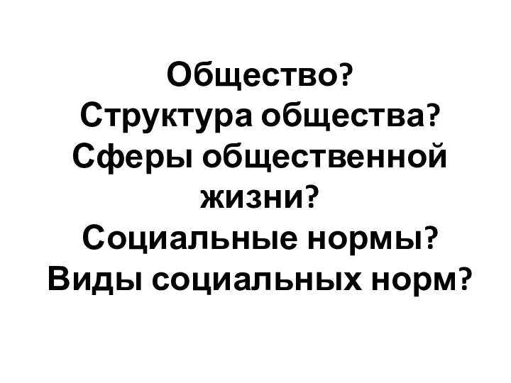 Общество? Структура общества? Сферы общественной жизни? Социальные нормы? Виды социальных норм?