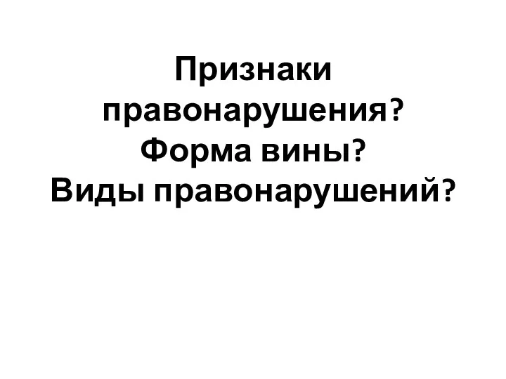 Признаки правонарушения? Форма вины? Виды правонарушений?