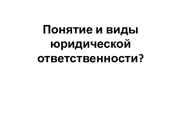 Понятие и виды юридической ответственности?