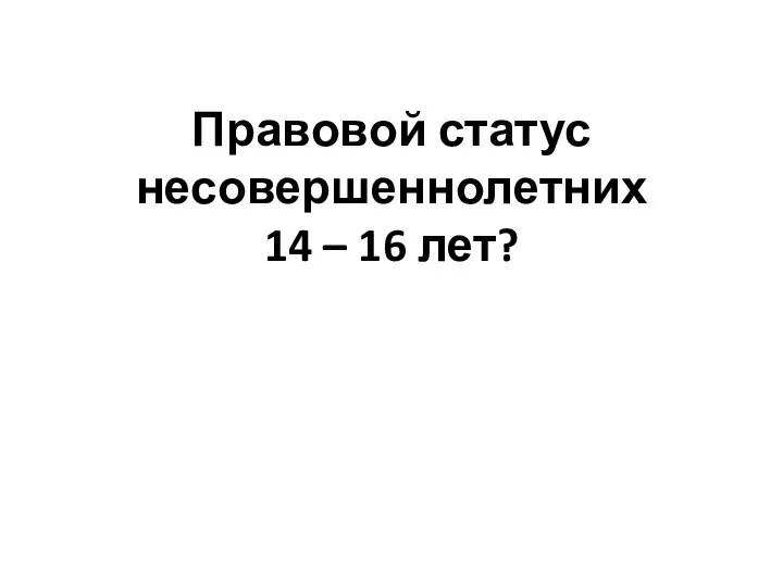 Правовой статус несовершеннолетних 14 – 16 лет?