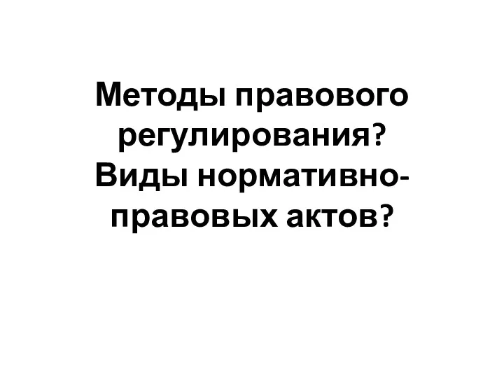 Методы правового регулирования? Виды нормативно-правовых актов?