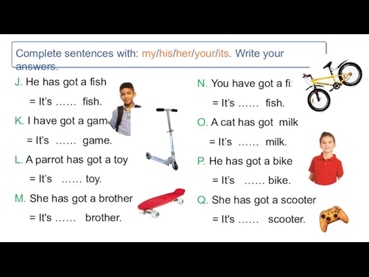 Complete sentences with: my/his/her/your/its. Write your answers. J. He has