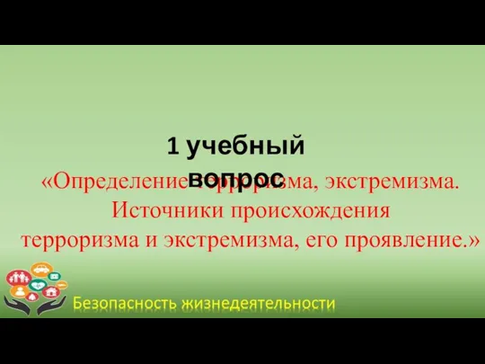 «Определение терроризма, экстремизма. Источники происхождения терроризма и экстремизма, его проявление.» 1 учебный вопрос