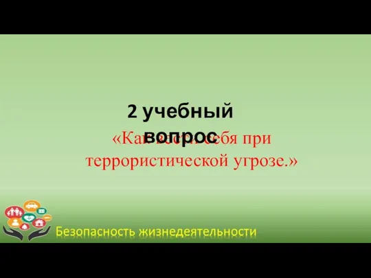 «Как вести себя при террористической угрозе.» 2 учебный вопрос