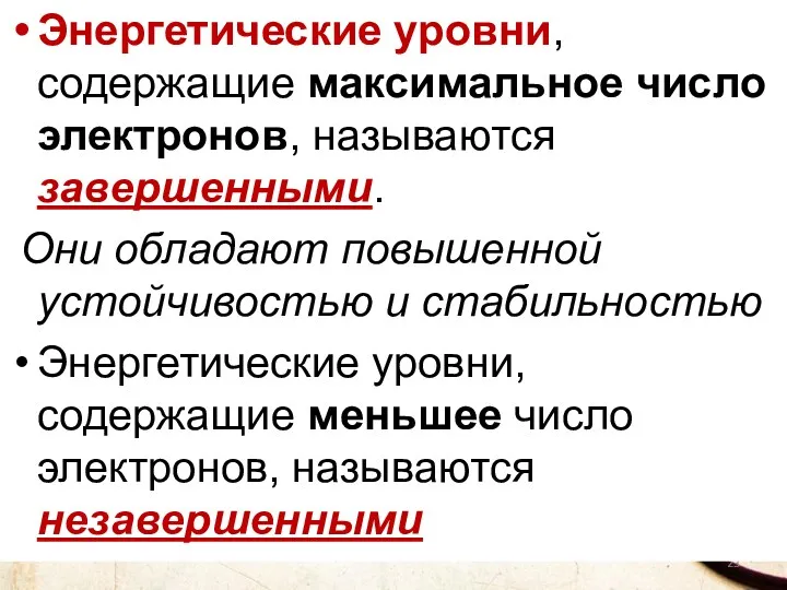 Энергетические уровни, содержащие максимальное число электронов, называются завершенными. Они обладают