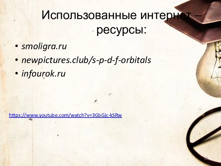 smoligra.ru newpictures.club/s-p-d-f-orbitals infourok.ru Использованные интернет – ресурсы: https://www.youtube.com/watch?v=3GbGjc-kSRw