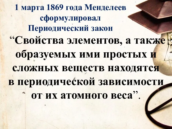 1 марта 1869 года Менделеев сформулировал Периодический закон “Свойства элементов,