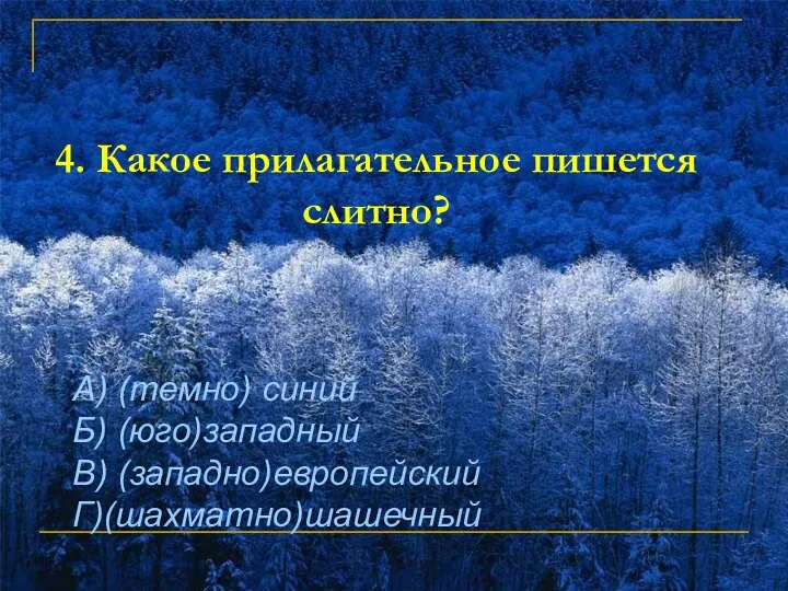 4. Какое прилагательное пишется слитно? А) (темно) синий Б) (юго)западный В) (западно)европейский Г)(шахматно)шашечный