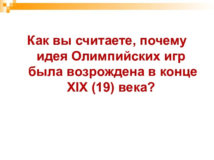 Как вы считаете, почему идея Олимпийских игр была возрождена в конце XIX (19) века?