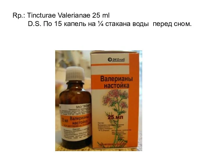Rp.: Tincturae Valerianae 25 ml D.S. По 15 капель на ¼ стакана воды перед сном.