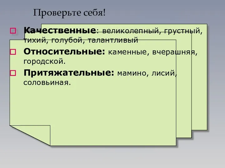 Проверьте себя! Качественные: великолепный, грустный, тихий, голубой, талантливый Относительные: каменные, вчерашняя, городской. Притяжательные: мамино, лисий, соловьиная.