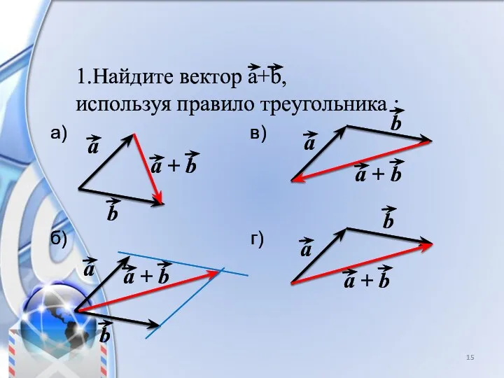 1.Найдите вектор a+b, используя правило треугольника : а) в) б) г)