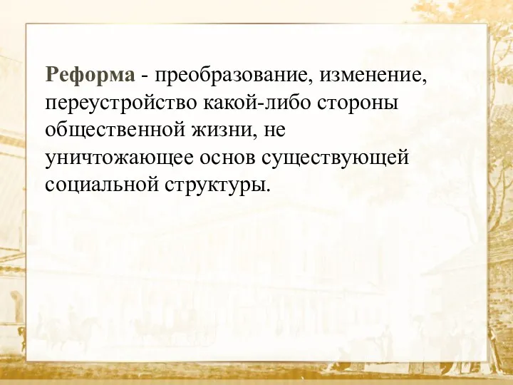 Реформа - преобразование, изменение, переустройство какой-либо стороны общественной жизни, не уничтожающее основ существующей социальной структуры.