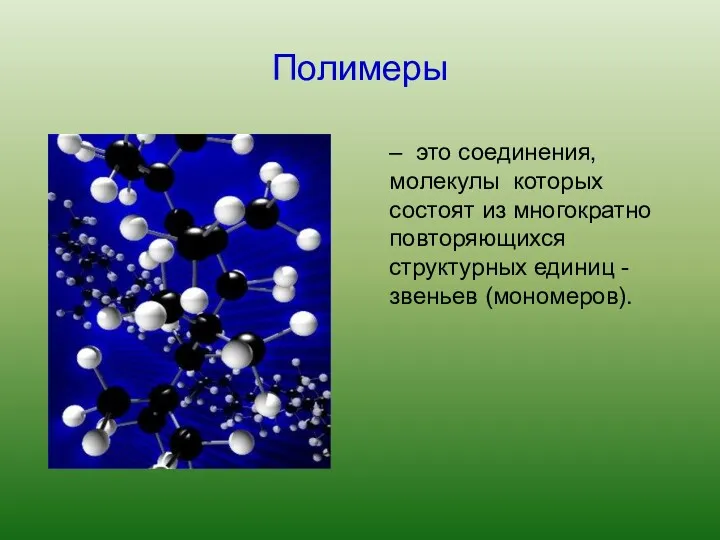 Полимеры – это соединения, молекулы которых состоят из многократно повторяющихся структурных единиц - звеньев (мономеров).