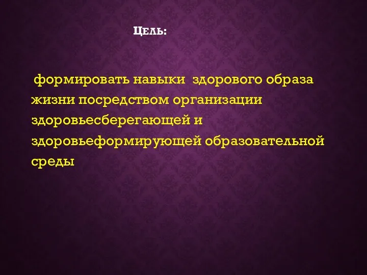 ЦЕЛЬ: формировать навыки здорового образа жизни посредством организации здоровьесберегающей и здоровьеформирующей образовательной среды